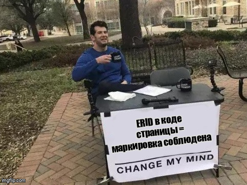 Мем Change My Mind про миф о том что ERID в коде страницы засчитывается как маркировка